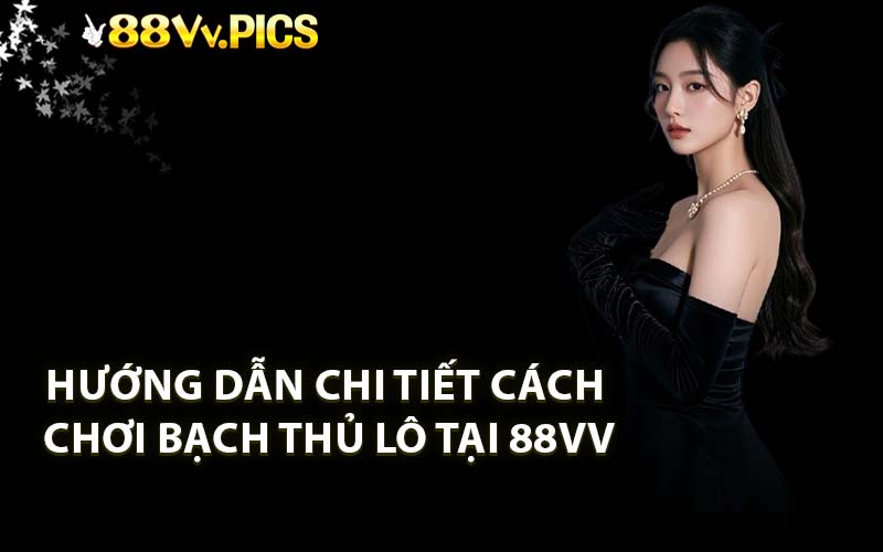 Hướng dẫn chi tiết cách chơi Bạch thủ lô tại 88VV