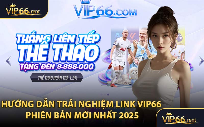 Hướng dẫn trải nghiệm link VIP66 phiên bản mới nhất 2025