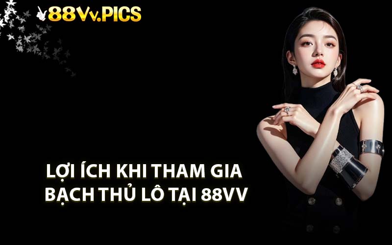 Lợi ích khi tham gia Bạch thủ lô tại 88VV