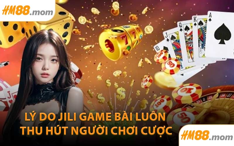 Lý Do JILI Game Bài Luôn Thu Hút Người Chơi Cược