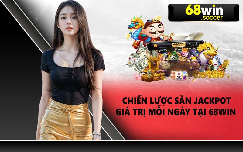 Chiến lược săn Jackpot giá trị mỗi ngày tại 68WIN