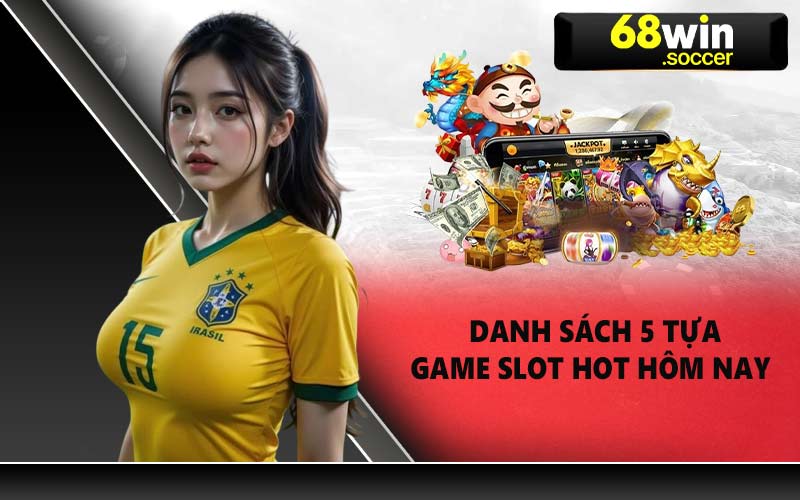 Danh sách 5 tựa game slot hot hôm nay