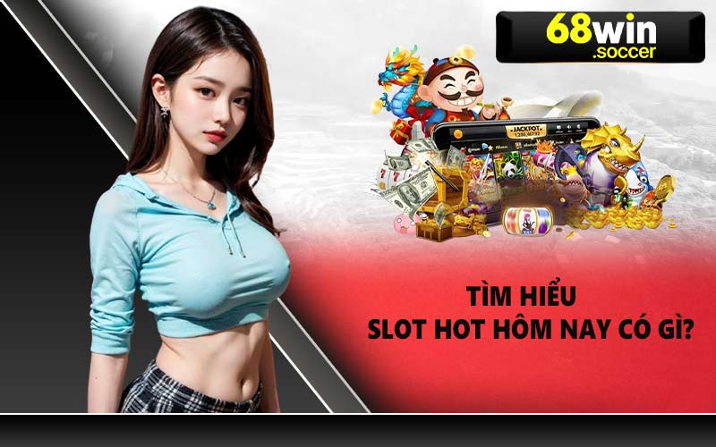 Tìm hiểu slot hot hôm nay có gì?