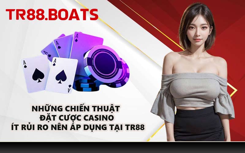 Những chiến thuật đặt cược casino ít rủi ro nên áp dụng tại TR88